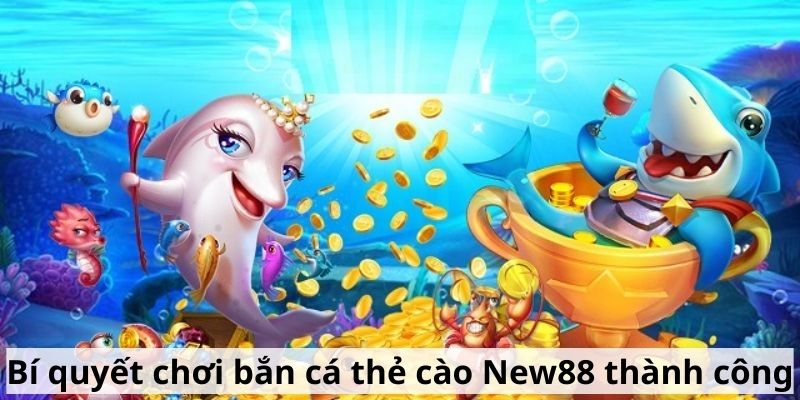 Bí quyết chơi bắn cá thẻ cào New88 thành công