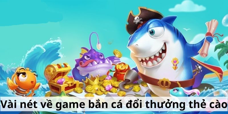 Vài nét về game bắn cá đổi thưởng thẻ cào