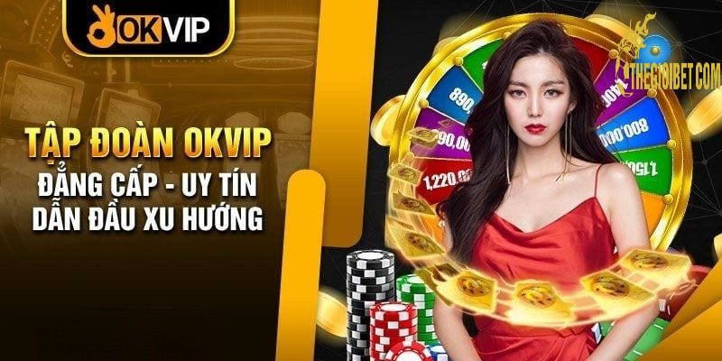 Khám phá thông tin mới nhất về tập đoàn Okvip 