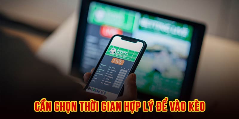 Chọn lựa thời điểm vào kèo cực kỳ quan trọng với mọi người chơi